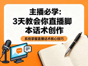 主播必学：3天教会你直播脚本话术创作