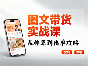图文带货实战课：从种草到出单攻略